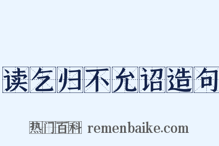 读乞归不允诏造句是什么意思的图片